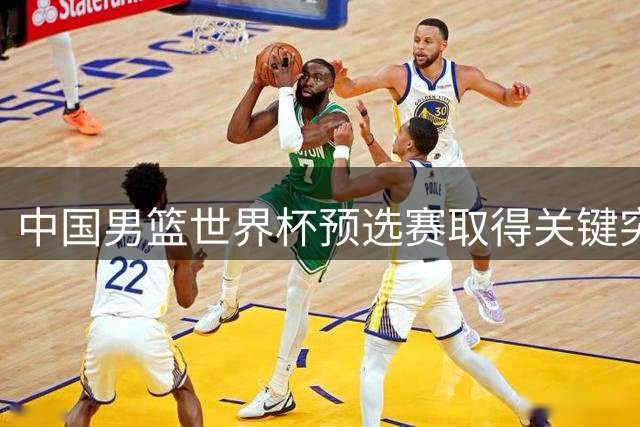 中国男篮世界杯预选赛取得关键突破 掌握晋级主动权