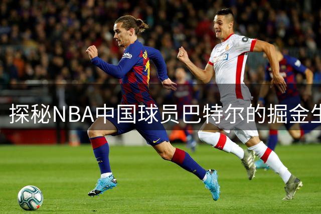 探秘NBA中国球员巴特尔的掘金生涯
