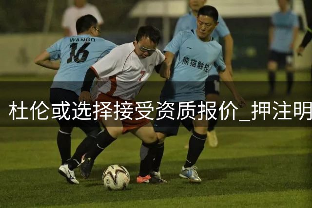 杜伦或选择接受资质报价 押注明夏争取顶薪合约