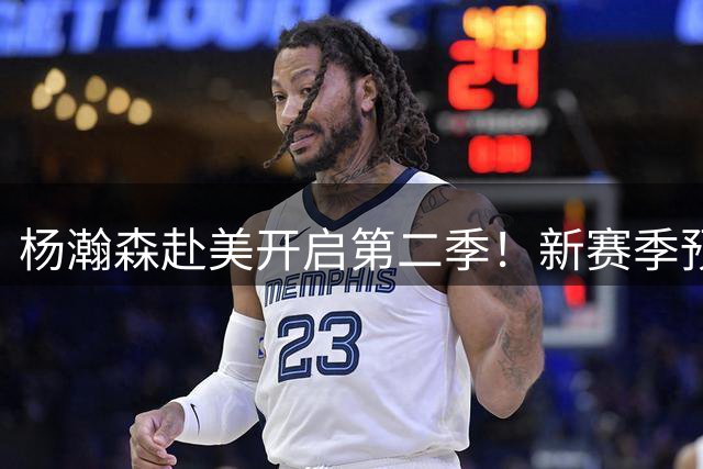 杨瀚森赴美开启第二季！新赛季预测数据出炉：每36分钟13.9分7.6板