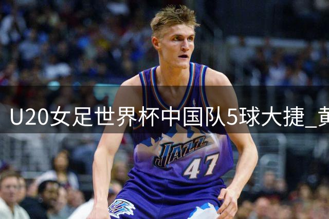 U20女足世界杯中国队5球大捷 黄嘉欣独中三元